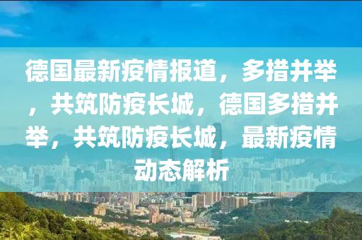 国家最新疫情通报，全面科学防控，共筑防疫长城