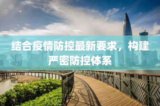 最新疫情防控要求下的严密防控体系建设