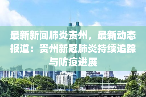 贵州疫情最新动态与今日新闻报道摘要