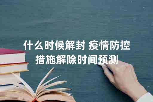 疫情解封所需时间解析，多久才能真正解除封锁？