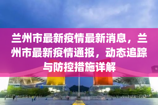 甘肃兰州疫情最新消息更新，最新动态与新闻报道