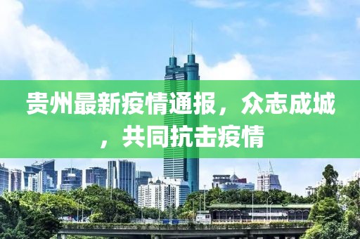 贵州疫情最新通报公告发布，全面应对，共克时艰战疫情