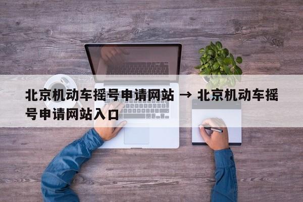 北京机动车摇号申请网站 → 北京机动车摇号申请网站入口