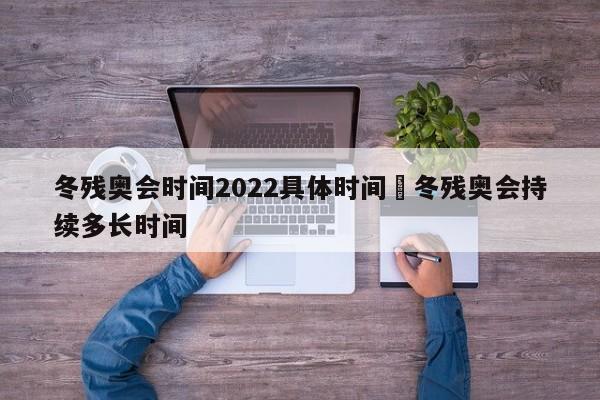 冬残奥会时间2022具体时间›冬残奥会持续多长时间