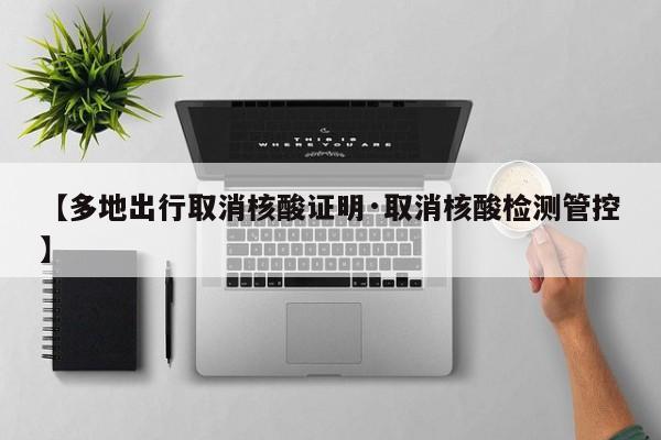 【多地出行取消核酸证明·取消核酸检测管控】
