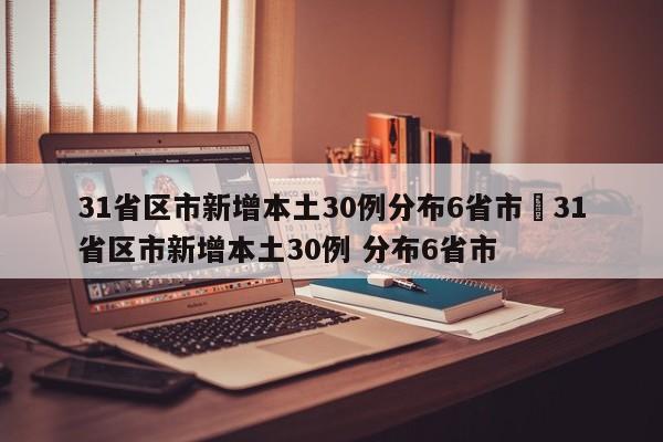 31省区市新增本土30例分布6省市›31省区市新增本土30例 分布6省市