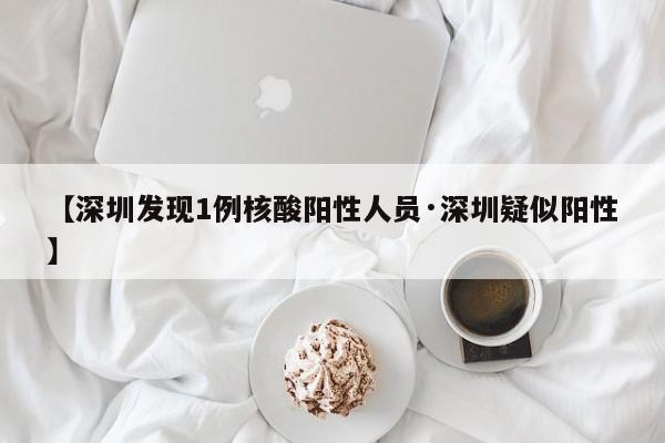 【深圳发现1例核酸阳性人员·深圳疑似阳性】