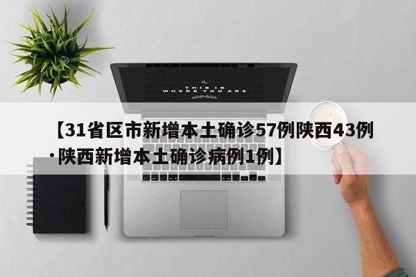 【31省区市新增本土确诊57例陕西43例·陕西新增本土确诊病例1例】